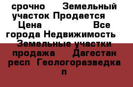 срочно!    Земельный участок!Продается! › Цена ­ 1 000 000 - Все города Недвижимость » Земельные участки продажа   . Дагестан респ.,Геологоразведка п.
